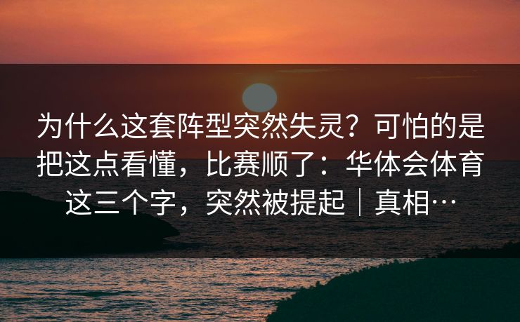 为什么这套阵型突然失灵？可怕的是把这点看懂，比赛顺了：华体会体育这三个字，突然被提起｜真相…