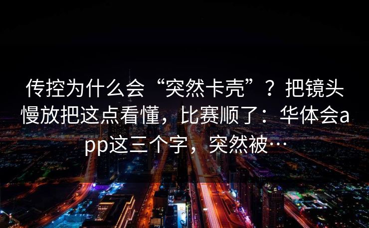 传控为什么会“突然卡壳”？把镜头慢放把这点看懂，比赛顺了：华体会app这三个字，突然被…