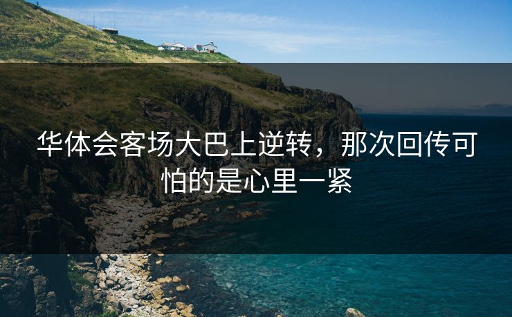 华体会客场大巴上逆转，那次回传可怕的是心里一紧