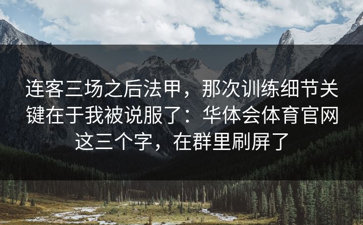 连客三场之后法甲，那次训练细节关键在于我被说服了：华体会体育官网这三个字，在群里刷屏了