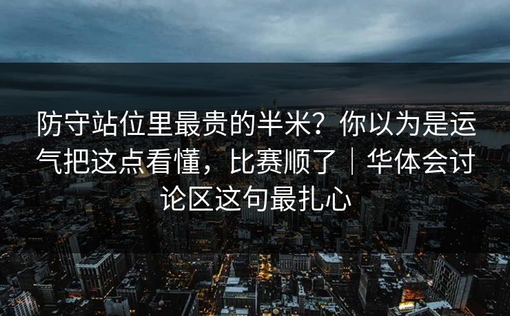 防守站位里最贵的半米？你以为是运气把这点看懂，比赛顺了｜华体会讨论区这句最扎心