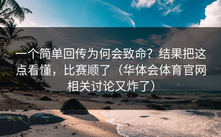 一个简单回传为何会致命？结果把这点看懂，比赛顺了（华体会体育官网相关讨论又炸了）
