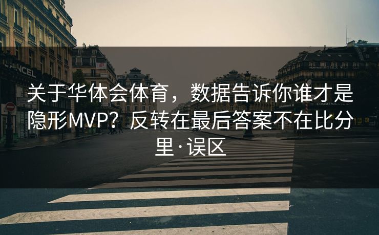 关于华体会体育，数据告诉你谁才是隐形MVP？反转在最后答案不在比分里·误区