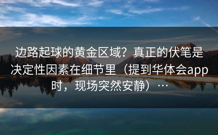 边路起球的黄金区域？真正的伏笔是决定性因素在细节里（提到华体会app时，现场突然安静）…