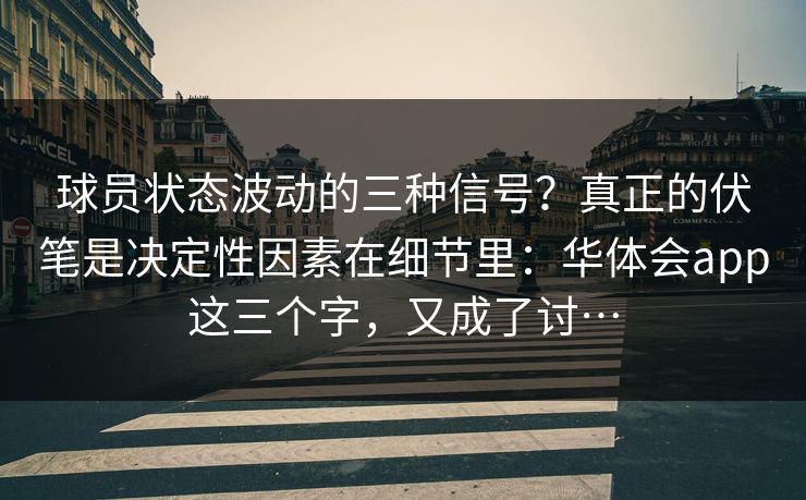 球员状态波动的三种信号？真正的伏笔是决定性因素在细节里：华体会app这三个字，又成了讨…