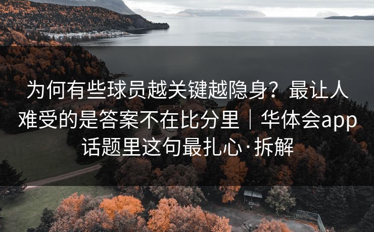 为何有些球员越关键越隐身？最让人难受的是答案不在比分里｜华体会app话题里这句最扎心·拆解
