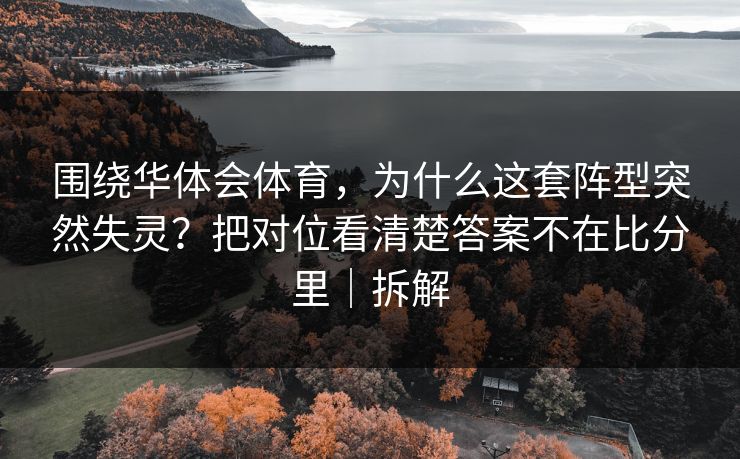 围绕华体会体育，为什么这套阵型突然失灵？把对位看清楚答案不在比分里｜拆解