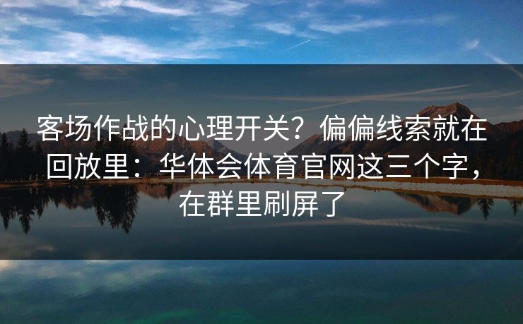 客场作战的心理开关？偏偏线索就在回放里：华体会体育官网这三个字，在群里刷屏了