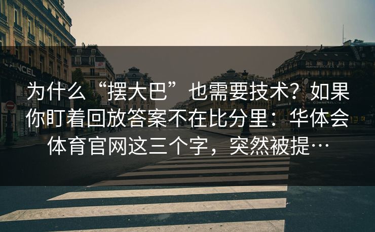 为什么“摆大巴”也需要技术？如果你盯着回放答案不在比分里：华体会体育官网这三个字，突然被提…