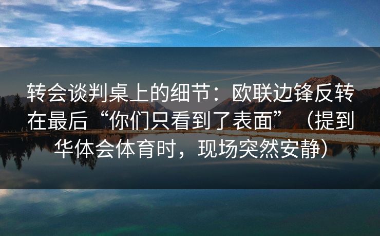 转会谈判桌上的细节：欧联边锋反转在最后“你们只看到了表面”（提到华体会体育时，现场突然安静）