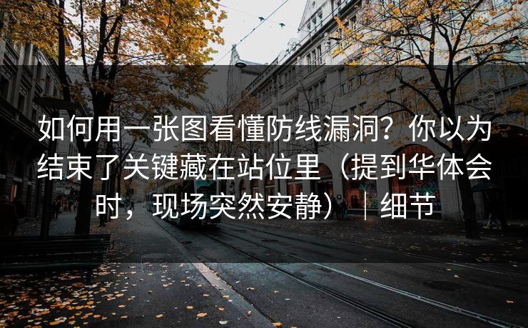 如何用一张图看懂防线漏洞？你以为结束了关键藏在站位里（提到华体会时，现场突然安静）｜细节