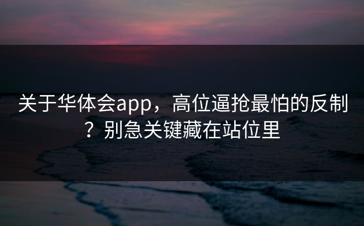 关于华体会app，高位逼抢最怕的反制？别急关键藏在站位里