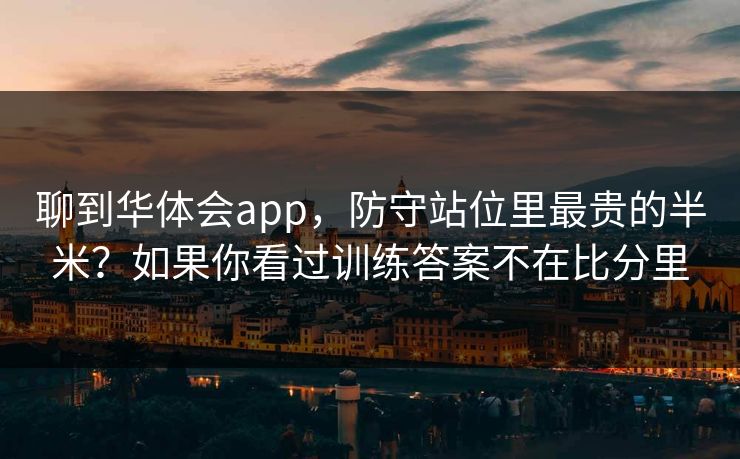 聊到华体会app，防守站位里最贵的半米？如果你看过训练答案不在比分里