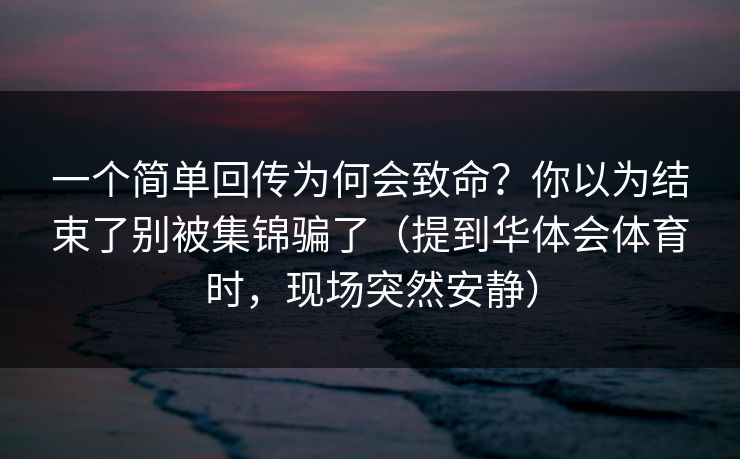 一个简单回传为何会致命？你以为结束了别被集锦骗了（提到华体会体育时，现场突然安静）