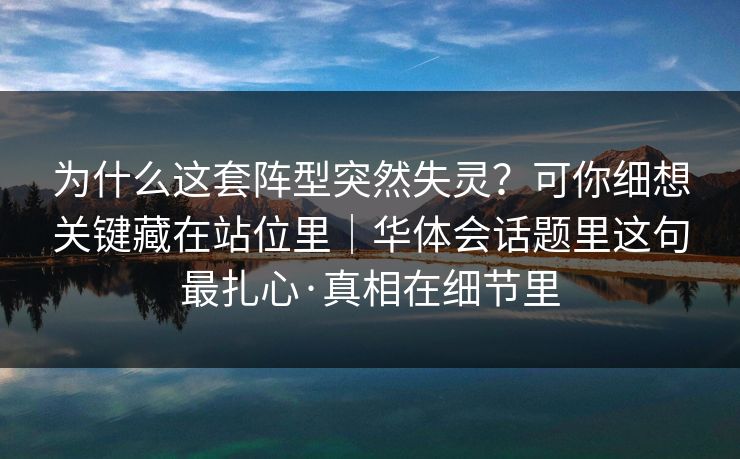 为什么这套阵型突然失灵？可你细想关键藏在站位里｜华体会话题里这句最扎心·真相在细节里