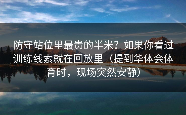 防守站位里最贵的半米？如果你看过训练线索就在回放里（提到华体会体育时，现场突然安静）