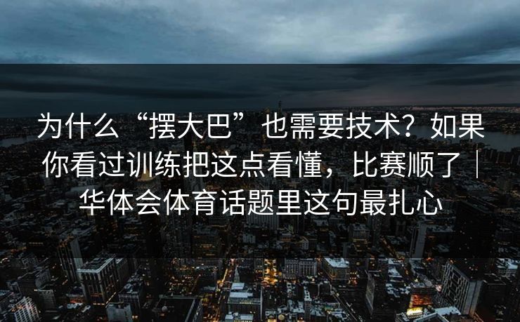 为什么“摆大巴”也需要技术？如果你看过训练把这点看懂，比赛顺了｜华体会体育话题里这句最扎心