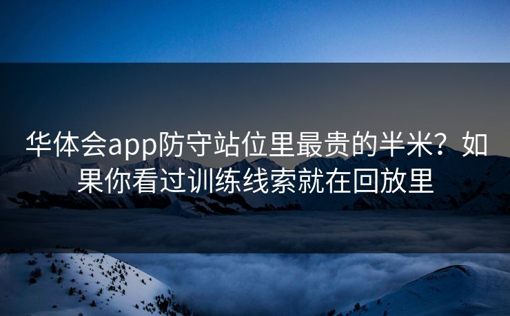 华体会app防守站位里最贵的半米？如果你看过训练线索就在回放里