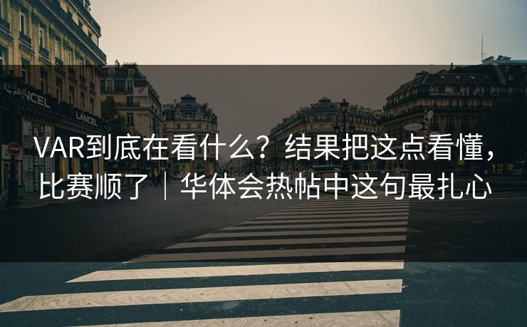 VAR到底在看什么？结果把这点看懂，比赛顺了｜华体会热帖中这句最扎心