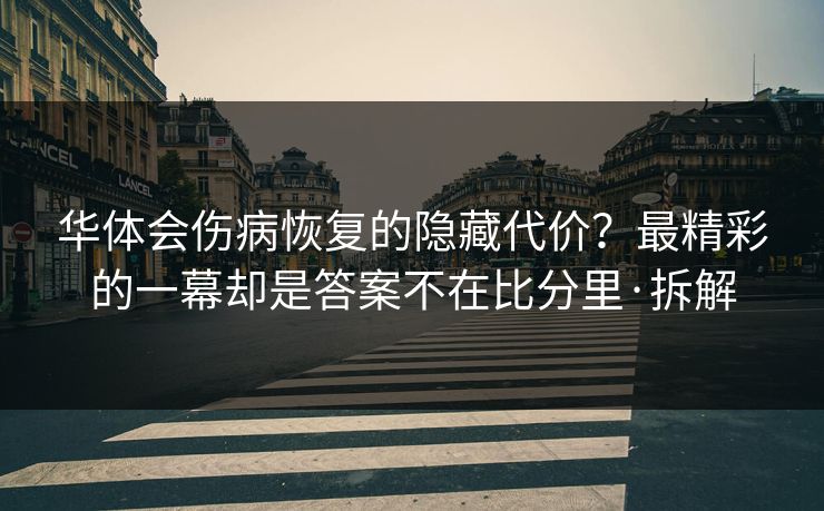 华体会伤病恢复的隐藏代价？最精彩的一幕却是答案不在比分里·拆解