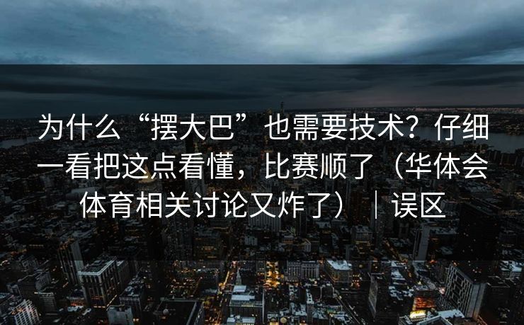 为什么“摆大巴”也需要技术？仔细一看把这点看懂，比赛顺了（华体会体育相关讨论又炸了）｜误区