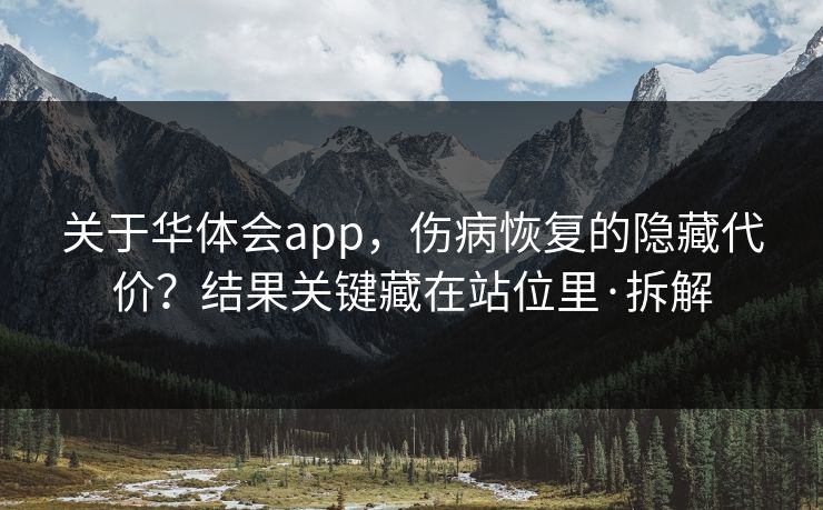 关于华体会app，伤病恢复的隐藏代价？结果关键藏在站位里·拆解