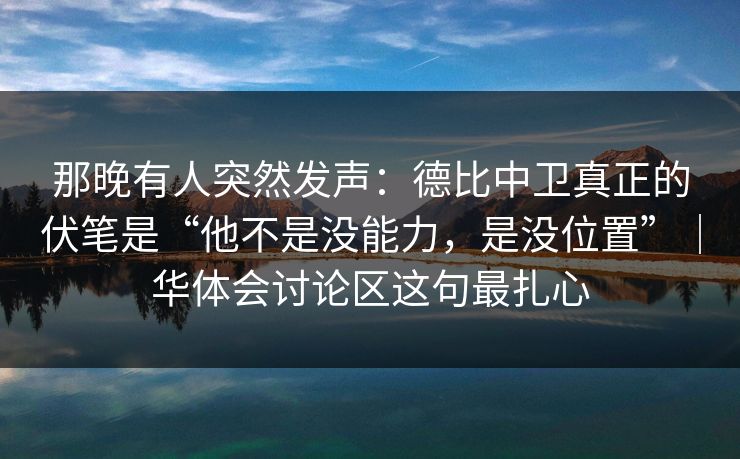 那晚有人突然发声：德比中卫真正的伏笔是“他不是没能力，是没位置”｜华体会讨论区这句最扎心