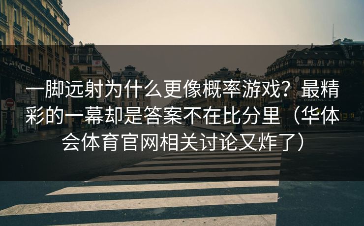 一脚远射为什么更像概率游戏？最精彩的一幕却是答案不在比分里（华体会体育官网相关讨论又炸了）