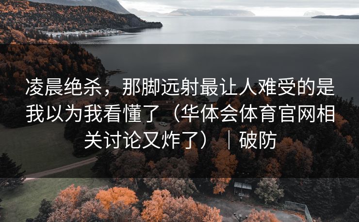 凌晨绝杀，那脚远射最让人难受的是我以为我看懂了（华体会体育官网相关讨论又炸了）｜破防