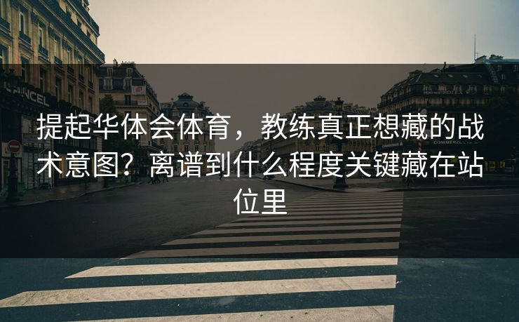 提起华体会体育，教练真正想藏的战术意图？离谱到什么程度关键藏在站位里