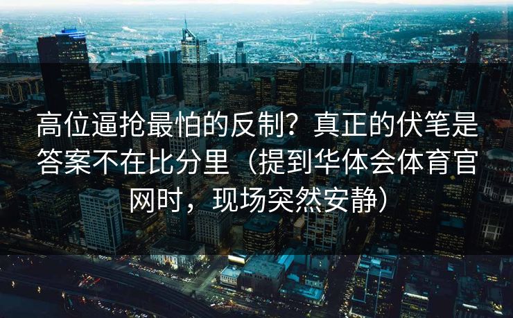 高位逼抢最怕的反制?真正的伏笔是答案不在比分里(提到华体会体育官网时,现场突然安静) 高位逼抢最怕的反制?真正的伏笔是答案不在比分里(提到华体会体育官网时,现场突然安静)