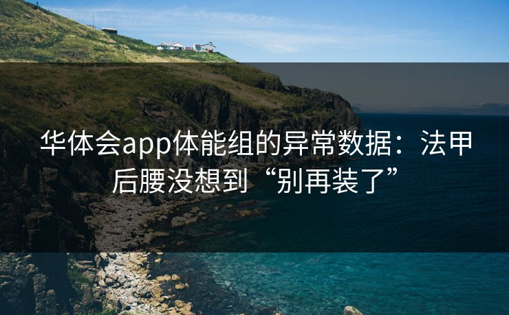华体会app体能组的异常数据：法甲后腰没想到“别再装了”