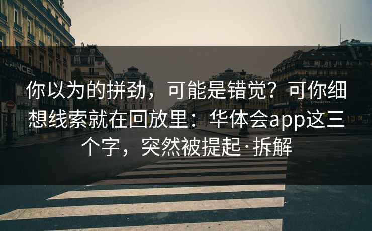你以为的拼劲，可能是错觉？可你细想线索就在回放里：华体会app这三个字，突然被提起·拆解