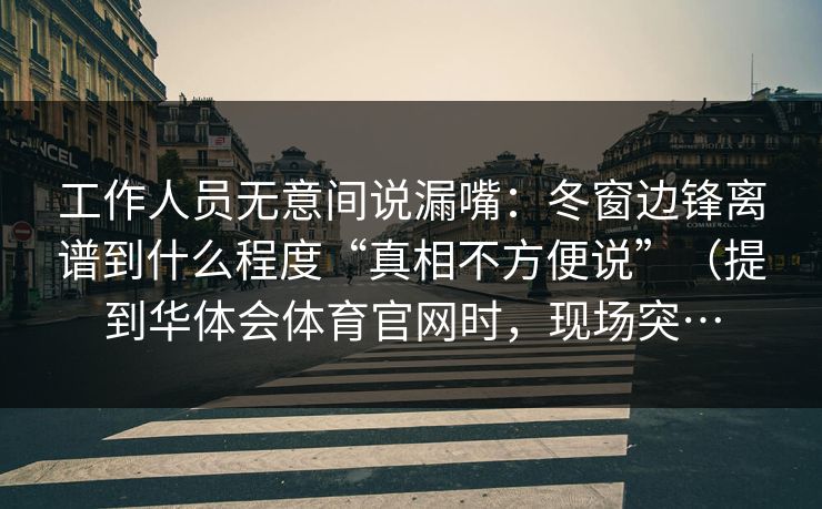 工作人员无意间说漏嘴：冬窗边锋离谱到什么程度“真相不方便说”（提到华体会体育官网时，现场突…