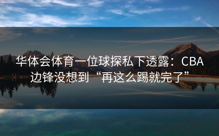 华体会体育一位球探私下透露：CBA边锋没想到“再这么踢就完了”
