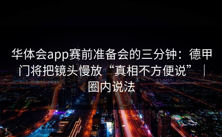 华体会app赛前准备会的三分钟:德甲门将把镜头慢放“真相不方便说”|圈内说法 华体会app赛前准备会的三分钟:德甲门将把镜头慢放“真相不方便说”|圈内说法
