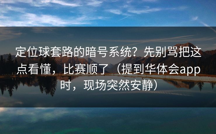 定位球套路的暗号系统?先别骂把这点看懂,比赛顺了(提到华体会app时,现场突然安静) 定位球套路的暗号系统?先别骂把这点看懂,比赛顺了(提到华体会app时,现场突然安静)
