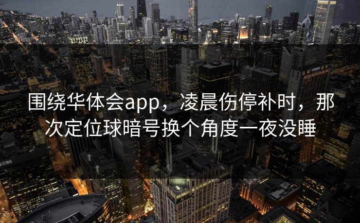 围绕华体会app，凌晨伤停补时，那次定位球暗号换个角度一夜没睡