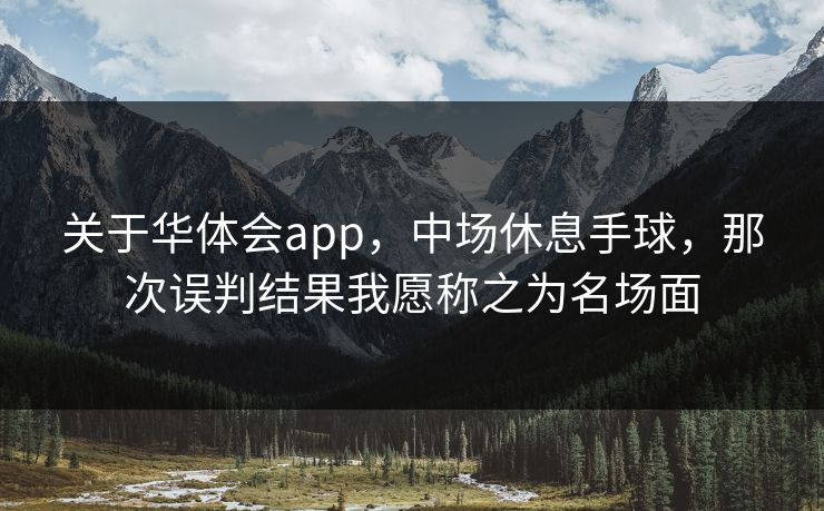 关于华体会app，中场休息手球，那次误判结果我愿称之为名场面