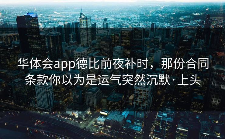 华体会app德比前夜补时，那份合同条款你以为是运气突然沉默·上头